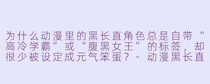 为什么动漫里的黑长直角色总是自带“高冷学霸”或“腹黑女王”的标签，却很少被设定成元气笨蛋？-动漫黑长直