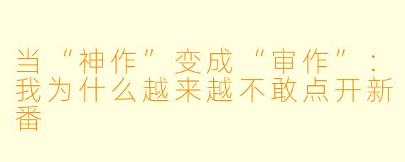 当“神作”变成“审作”：我为什么越来越不敢点开新番