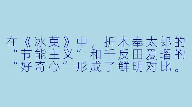 在《冰菓》中，折木奉太郎的“节能主义”和千反田爱瑠的“好奇心”形成了鲜明对比。你认为这种性格反差对故事的推动起到了什么作用？-冰菓 动漫