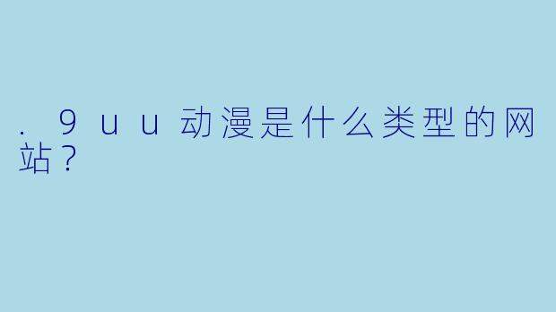 .9uu动漫是什么类型的网站？