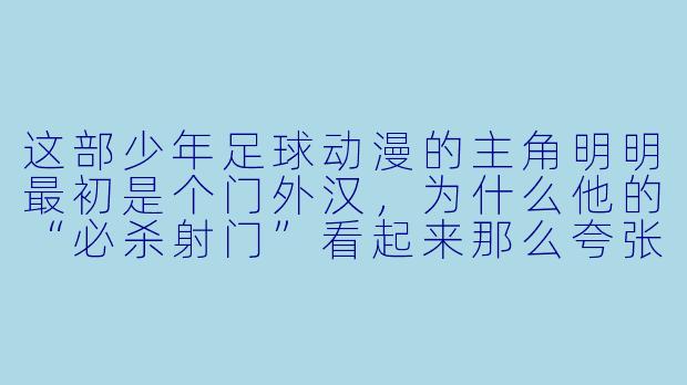 这部少年足球动漫的主角明明最初是个门外汉，为什么他的“必杀射门”看起来那么夸张，甚至能踢出火焰或龙卷风？