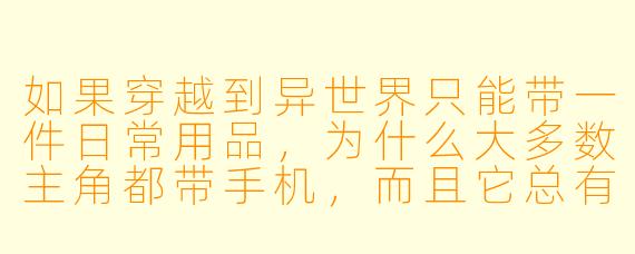 如果穿越到异世界只能带一件日常用品，为什么大多数主角都带手机，而且它总有信号和无限电量？