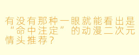 有没有那种一眼就能看出是“命中注定”的动漫二次元情头推荐？