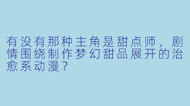 有没有那种主角是甜点师，剧情围绕制作梦幻甜品展开的治愈系动漫？