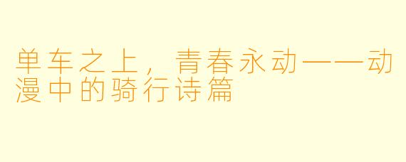 单车之上,青春永动——动漫中的骑行诗篇
