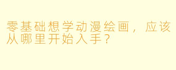 零基础想学动漫绘画，应该从哪里开始入手？
