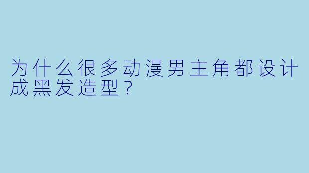 为什么很多动漫男主角都设计成黑发造型？