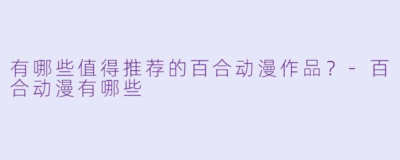 有哪些值得推荐的百合动漫作品?-百合动漫有哪些