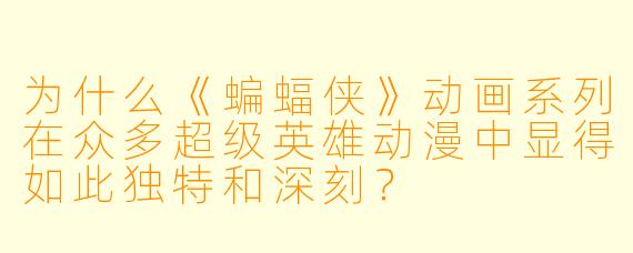 为什么《蝙蝠侠》动画系列在众多超级英雄动漫中显得如此独特和深刻？