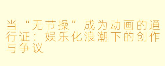 当“无节操”成为动画的通行证：娱乐化浪潮下的创作与争议