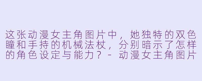这张动漫女主角图片中,她独特的双色瞳和手持的机械法杖,分别暗示了怎样的角色设定与能力?-动漫女主角图片