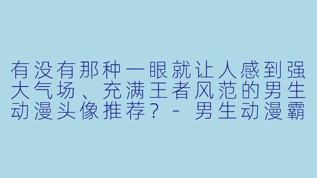 有没有那种一眼就让人感到强大气场、充满王者风范的男生动漫头像推荐？-男生动漫霸气头像