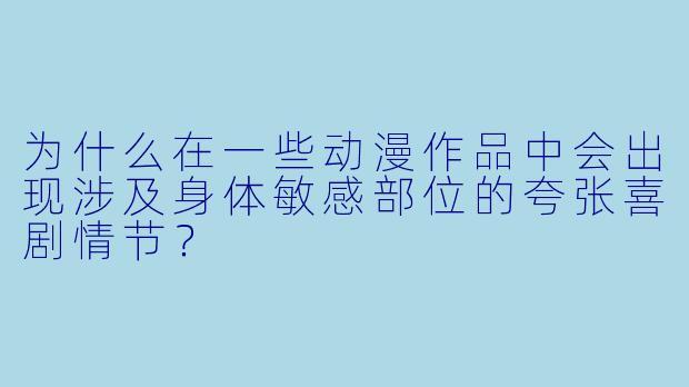 为什么在一些动漫作品中会出现涉及身体敏感部位的夸张喜剧情节？