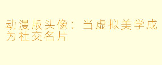 动漫版头像:当虚拟美学成为社交名片