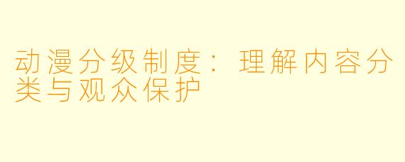 动漫分级制度：理解内容分类与观众保护