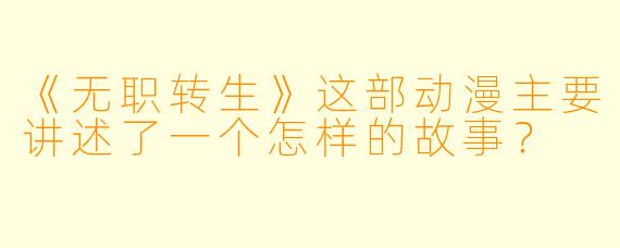 《无职转生》这部动漫主要讲述了一个怎样的故事？