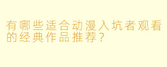 有哪些适合动漫入坑者观看的经典作品推荐？