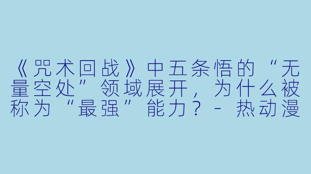 《咒术回战》中五条悟的“无量空处”领域展开，为什么被称为“最强”能力？-热动漫