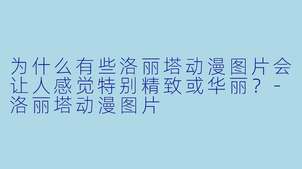 为什么有些洛丽塔动漫图片会让人感觉特别精致或华丽？-洛丽塔动漫图片