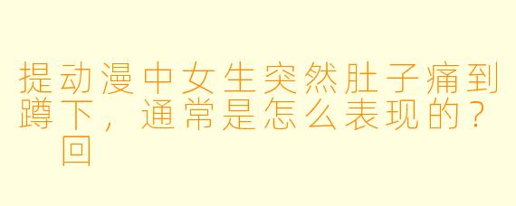 提动漫中女生突然肚子痛到蹲下，通常是怎么表现的？
回