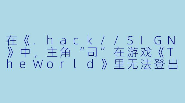 在《.hack//SIGN》中，主角“司”在游戏《TheWorld》里无法登出的账号名是什么？这个账号名的特殊之处在哪里？-zero 动漫