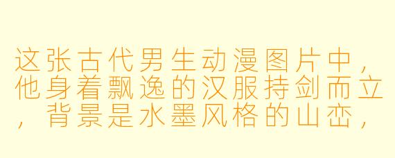 这张古代男生动漫图片中，他身着飘逸的汉服持剑而立，背景是水墨风格的山峦，这种设计通常想传达什么意境？