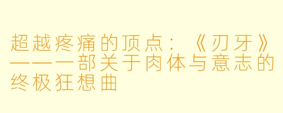 超越疼痛的顶点：《刃牙》——一部关于肉体与意志的终极狂想曲