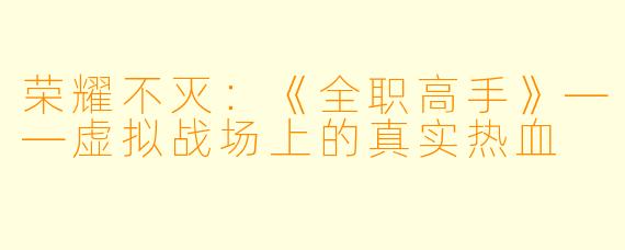 荣耀不灭：《全职高手》——虚拟战场上的真实热血