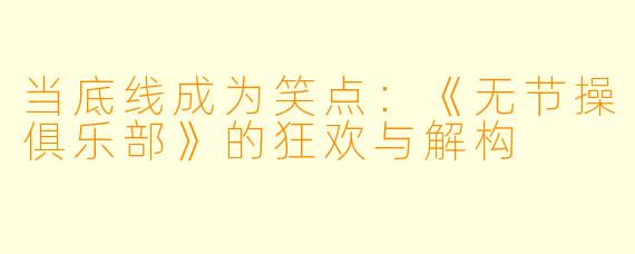 当底线成为笑点:《无节操俱乐部》的狂欢与解构