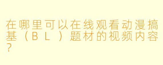 在哪里可以在线观看动漫搞基（BL）题材的视频内容？