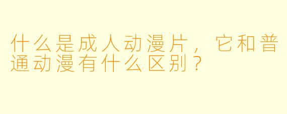 什么是成人动漫片，它和普通动漫有什么区别？