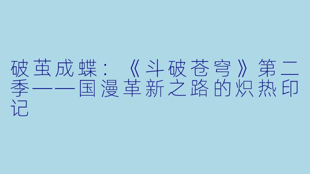 破茧成蝶:《斗破苍穹》第二季——国漫革新之路的炽热印记