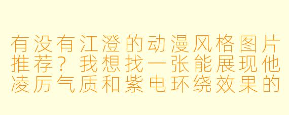 有没有江澄的动漫风格图片推荐？我想找一张能展现他凌厉气质和紫电环绕效果的图片。