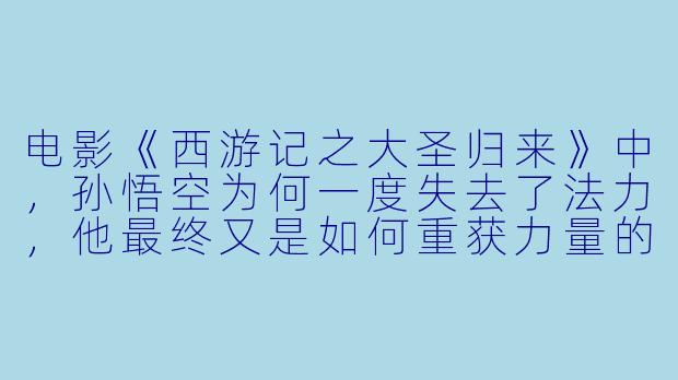 电影《西游记之大圣归来》中,孙悟空为何一度失去了法力,他最终又是如何重获力量的?-悟空动漫电影