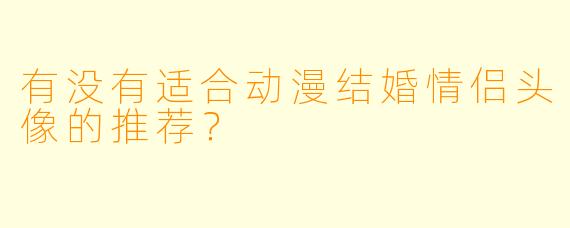 有没有适合动漫结婚情侣头像的推荐？
