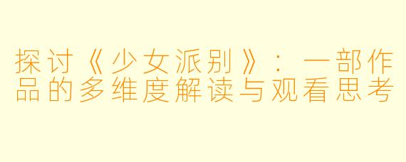 探讨《少女派别》：一部作品的多维度解读与观看思考