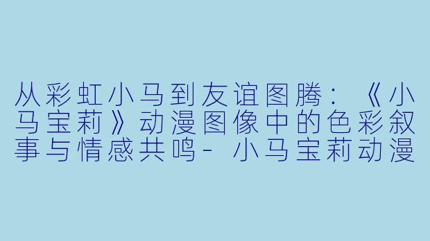 从彩虹小马到友谊图腾：《小马宝莉》动漫图像中的色彩叙事与情感共鸣-小马宝莉动漫图片