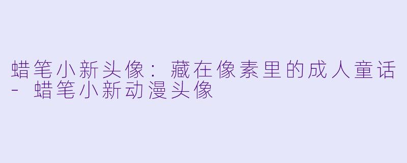 蜡笔小新头像：藏在像素里的成人童话-蜡笔小新动漫头像