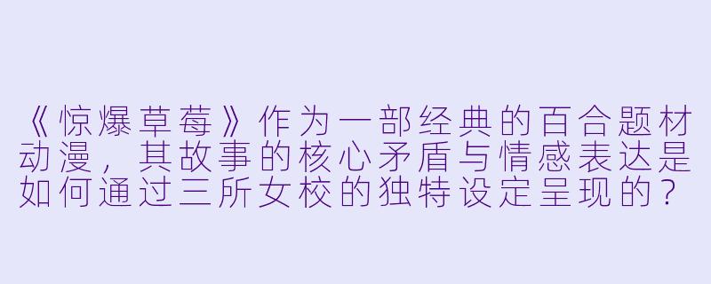 《惊爆草莓》作为一部经典的百合题材动漫,其故事的核心矛盾与情感表达是如何通过三所女校的独特设定呈现的?-惊爆草莓动漫