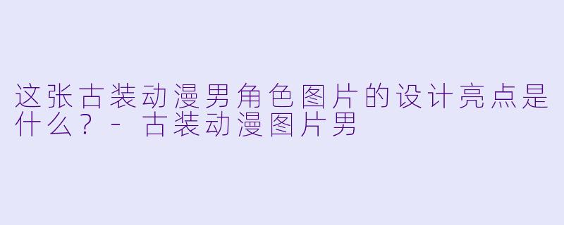 这张古装动漫男角色图片的设计亮点是什么?-古装动漫图片男