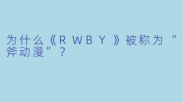 为什么《RWBY》被称为“斧动漫”？