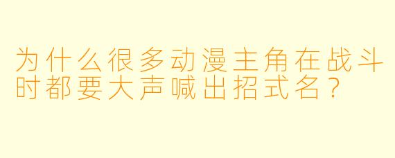 为什么很多动漫主角在战斗时都要大声喊出招式名？