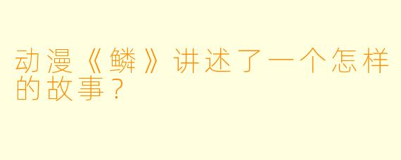 动漫《鳞》讲述了一个怎样的故事？