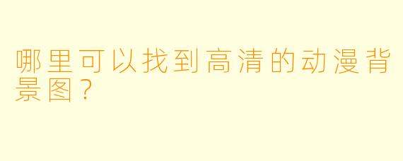 哪里可以找到高清的动漫背景图？