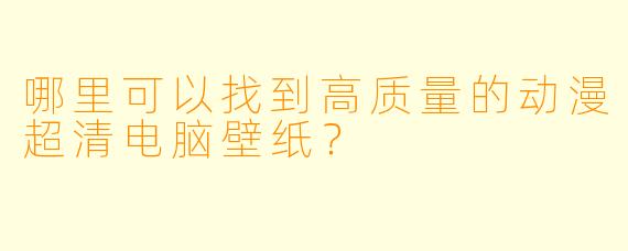 哪里可以找到高质量的动漫超清电脑壁纸?