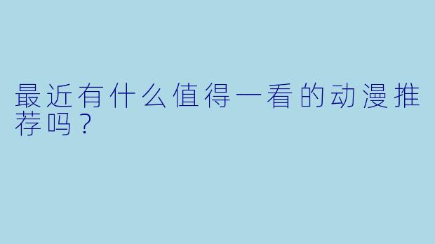 最近有什么值得一看的动漫推荐吗？