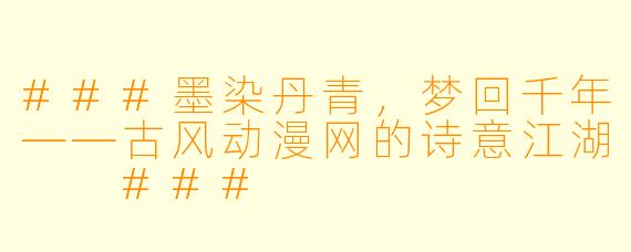 ###墨染丹青，梦回千年——古风动漫网的诗意江湖

###