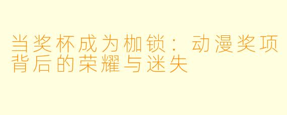 当奖杯成为枷锁：动漫奖项背后的荣耀与迷失