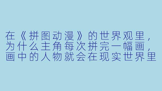 在《拼图动漫》的世界观里，为什么主角每次拼完一幅画，画中的人物就会在现实世界里消失？