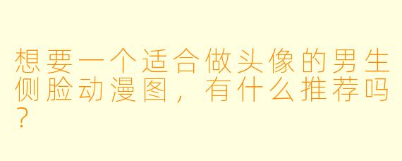 想要一个适合做头像的男生侧脸动漫图，有什么推荐吗？